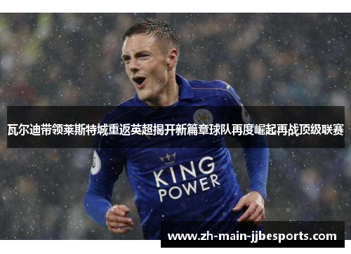 瓦尔迪带领莱斯特城重返英超揭开新篇章球队再度崛起再战顶级联赛 瓦尔迪带领莱斯特城重返英超揭开新篇章球队再度崛起再战顶级联赛