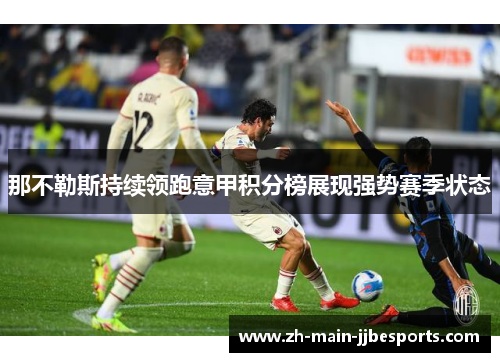 那不勒斯持续领跑意甲积分榜展现强势赛季状态 那不勒斯持续领跑意甲积分榜展现强势赛季状态