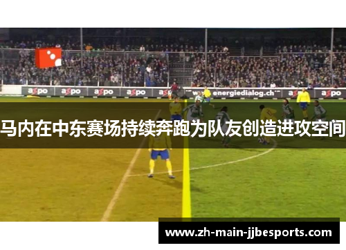 马内在中东赛场持续奔跑为队友创造进攻空间 马内在中东赛场持续奔跑为队友创造进攻空间