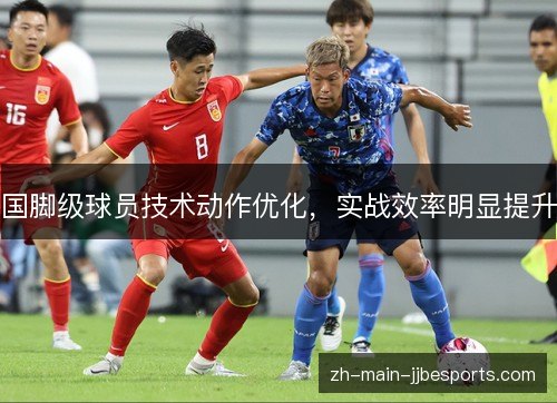 国脚级球员技术动作优化，实战效率明显提升