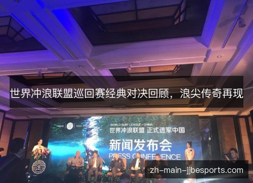 世界冲浪联盟巡回赛经典对决回顾，浪尖传奇再现