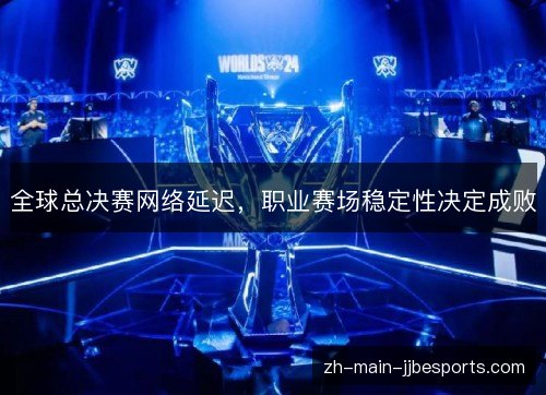 全球总决赛网络延迟，职业赛场稳定性决定成败
